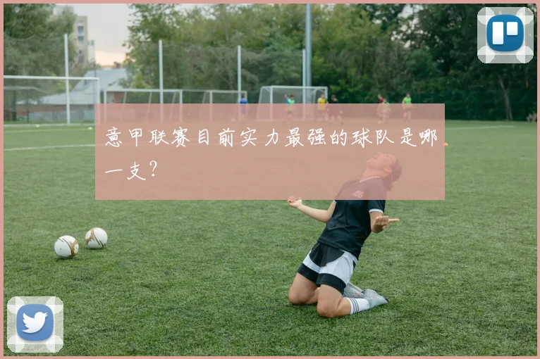 意甲联赛目前实力最强的球队是哪一支?