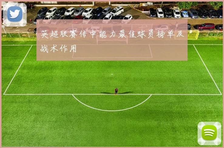 英超联赛传中能力最佳球员榜单及战术作用