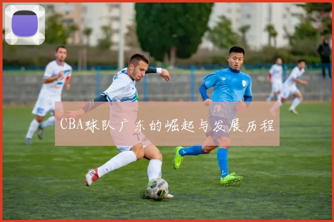 CBA球队广东的崛起与发展历程