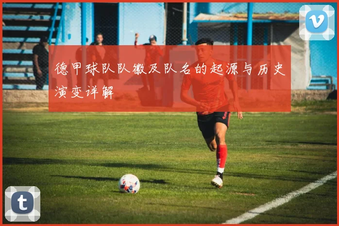 德甲球队队徽及队名的起源与历史演变详解