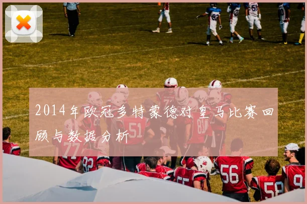 2014年欧冠多特蒙德对皇马比赛回顾与数据分析