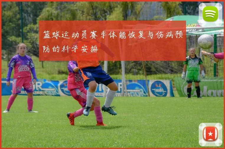 篮球运动员赛季体能恢复与伤病预防的科学安排
