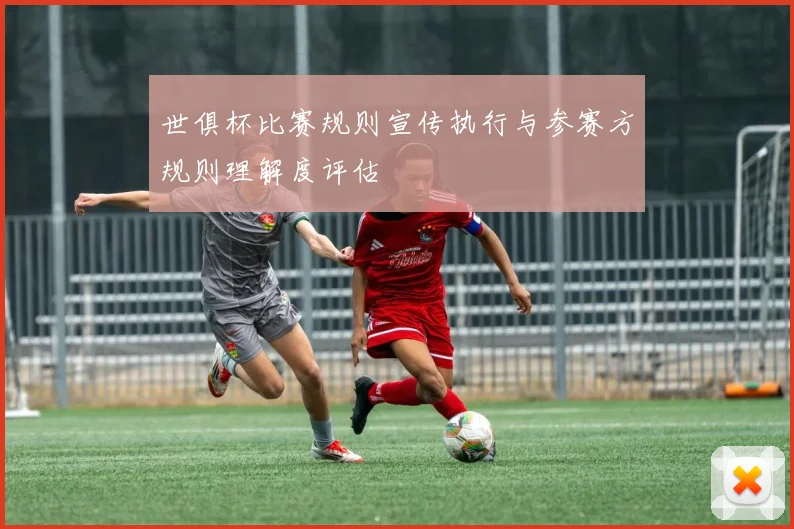 世俱杯比赛规则宣传执行与参赛方规则理解度评估
