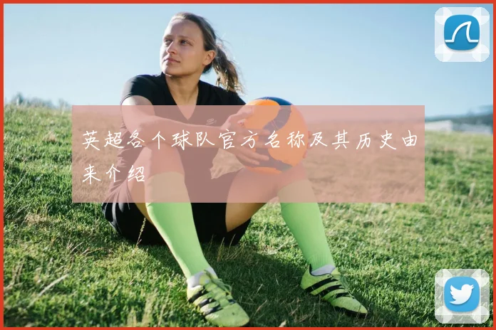 英超各个球队官方名称及其历史由来介绍