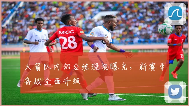 火箭队内部合练现场曝光，新赛季备战全面升级