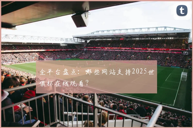 全平台盘点:哪些网站支持2025世俱杯在线观看?