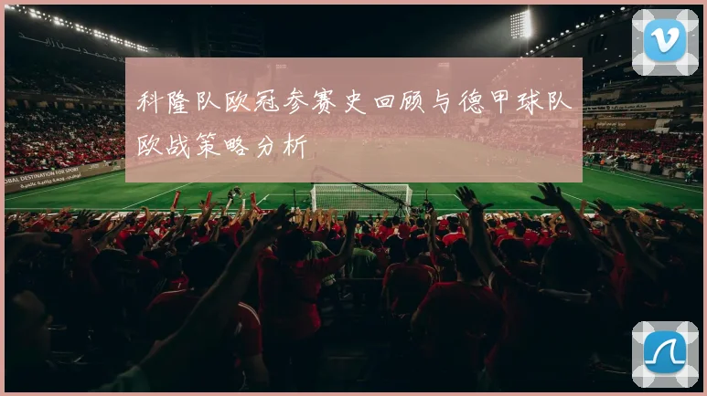 科隆队欧冠参赛史回顾与德甲球队欧战策略分析
