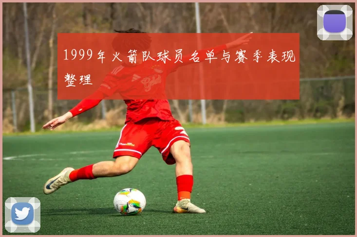 1999年火箭队球员名单与赛季表现整理