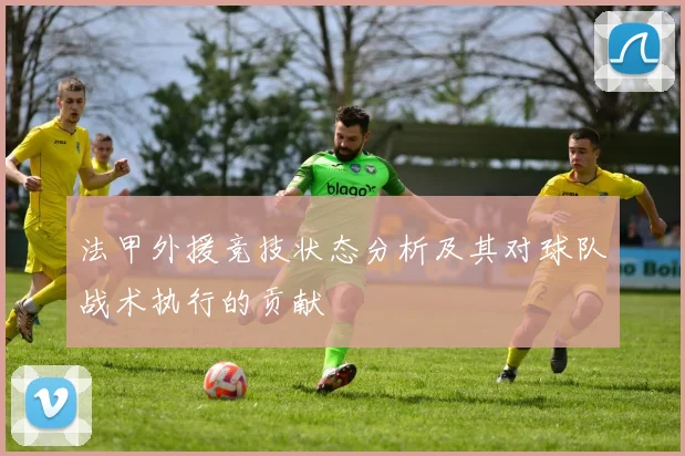 法甲外援竞技状态分析及其对球队战术执行的贡献