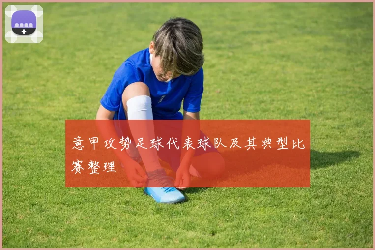 意甲攻势足球代表球队及其典型比赛整理